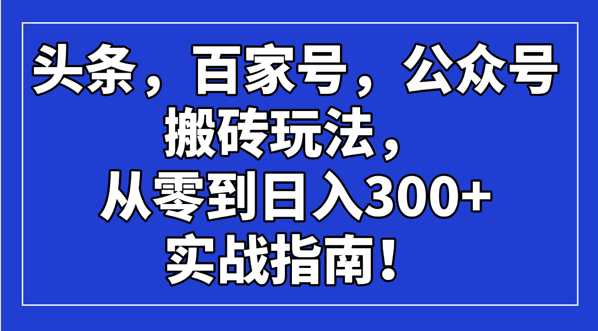 头条，百家号，公众号搬砖玩法，从零到日入300+的实战指南！-test