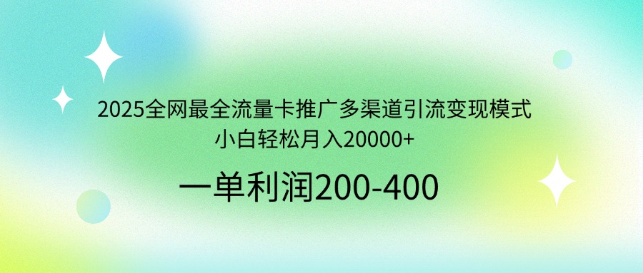 2025全网最全流量卡推广多渠道引流变现模式，小白轻松月入20000+-test