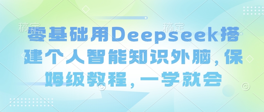 零基础用Deepseek搭建个人智能知识外脑，保姆级教程，一学就会-test