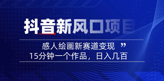 2025抖音新风口项目：感人绘画新赛道变现，15分钟一个作品，日入几百-test