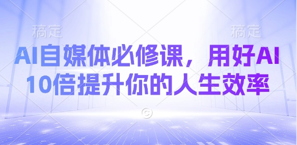 AI自媒体必修课，用好AI 10倍提升你的人生效率-test