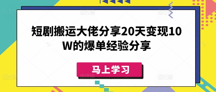 短剧搬运大佬分享20天变现10W的爆单经验分享-test