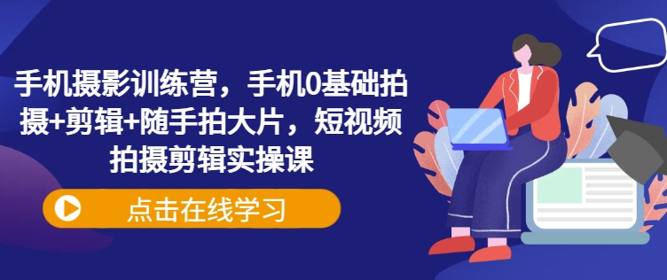 手机摄影训练营，手机0基础拍摄+剪辑+随手拍大片，短视频拍摄剪辑实操课-test