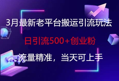 3月最新老平台搬运引流玩法，日引流500+创业粉，流量精准，当天可上手-test
