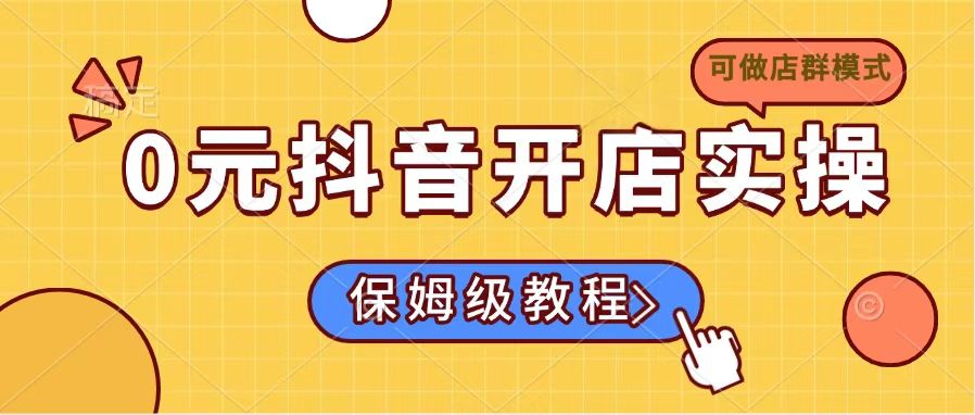 0元抖音开店实操，保姆级教程适合小白(可做店群模式-test