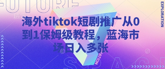 海外tiktok短剧推广从0到1保姆级教程，蓝海市场日入多张-test