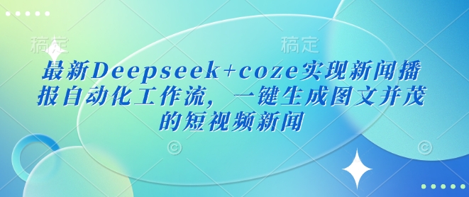 最新Deepseek+coze实现新闻播报自动化工作流，一键生成图文并茂的短视频新闻-test