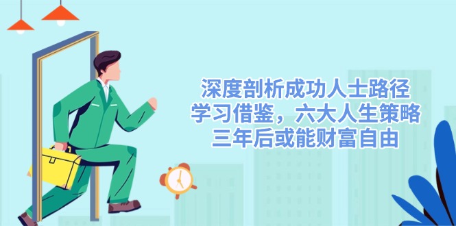 深度剖析成功人士路径，学习借鉴，六大人生策略，三年后或能财富自由-test