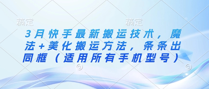 3月快手最新搬运技术，魔法+美化搬运方法，条条出同框(适用所有手机型号)-test