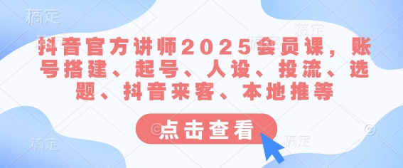 抖音官方讲师2025会员课，账号搭建、起号、人设、投流、选题、抖音来客、本地推等-test