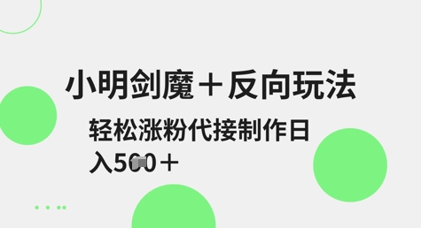 小明剑魔+反向玩法，轻松涨粉，可代接制作日入5张-test