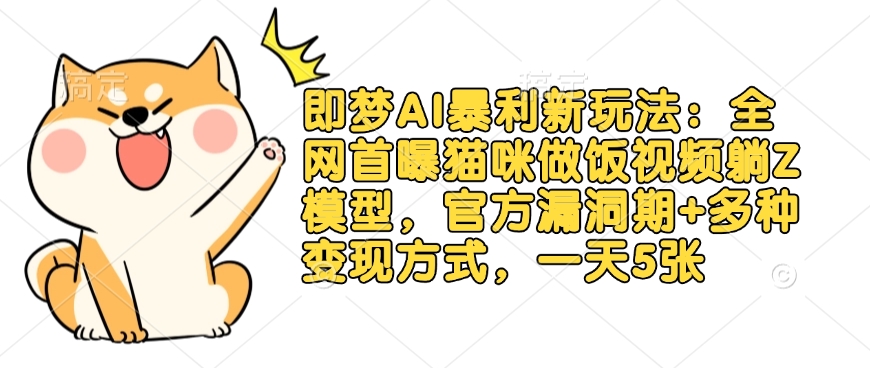 即梦AI暴利新玩法：全网首曝猫咪做饭视频躺Z模型，官方漏洞期+多种变现方式，一天5张-test