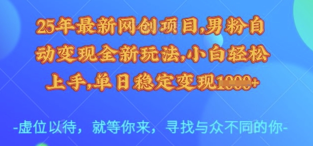 25年最新网创项目，男粉自动变现全新玩法，小白轻松上手，单日稳定变现多张【揭秘】-test