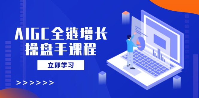 AIGC全链增长操盘手课程，从AI基础到私有化应用，轻松驾驭AI助力营销-test