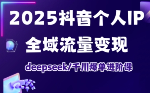 2025抖音个人IP全域流量变现进阶课，deepseek千川爆单进阶课-test
