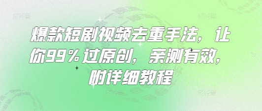 爆款短剧视频去重手法，让你99%过原创，亲测有效，附详细教程-test