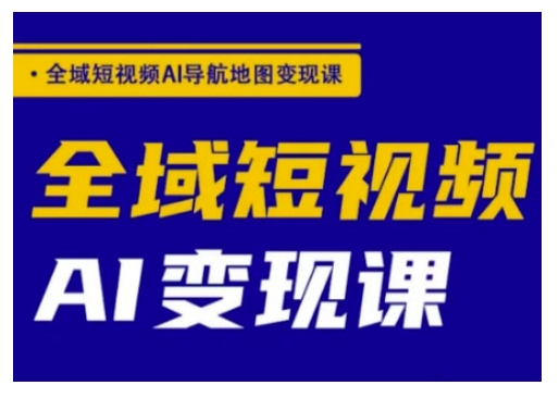 全域短视频AI导航地图变现课，全域短视频AI变现课-test