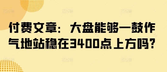 付费文章：大盘能够一鼓作气地站稳在3400点上方吗?-test