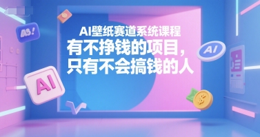 AI壁纸赛道系统课程，有不挣钱的项目，只有不会搞钱的人-test