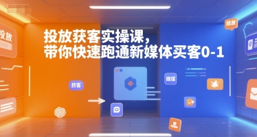 投放获客实操课，带你快速跑通新媒体买客0-1-test