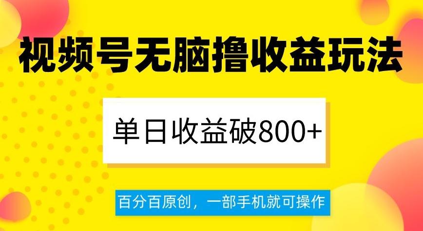 视频号无脑撸收益玩法，单日收益破800+，百分百原创，一部手机就可操作【揭秘】-test