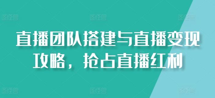 直播团队搭建与直播变现攻略，抢占直播红利-test