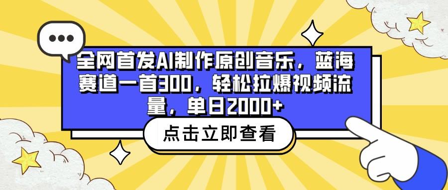 全网首发AI制作原创音乐，蓝海赛道一首300，轻松拉爆视频流量，单日2000+-test