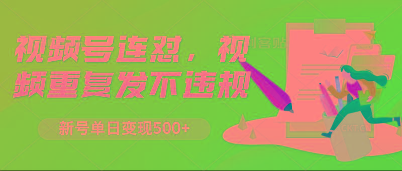 视频号连怼，视频重复发不违规，新号单日变现500+-test