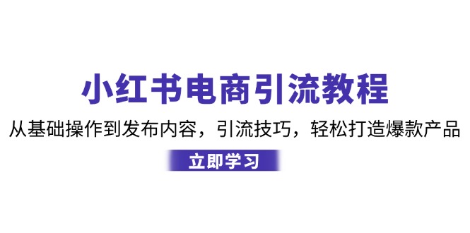 小红书电商引流教程：从基础操作到发布内容，引流技巧，轻松打造爆款产品-test