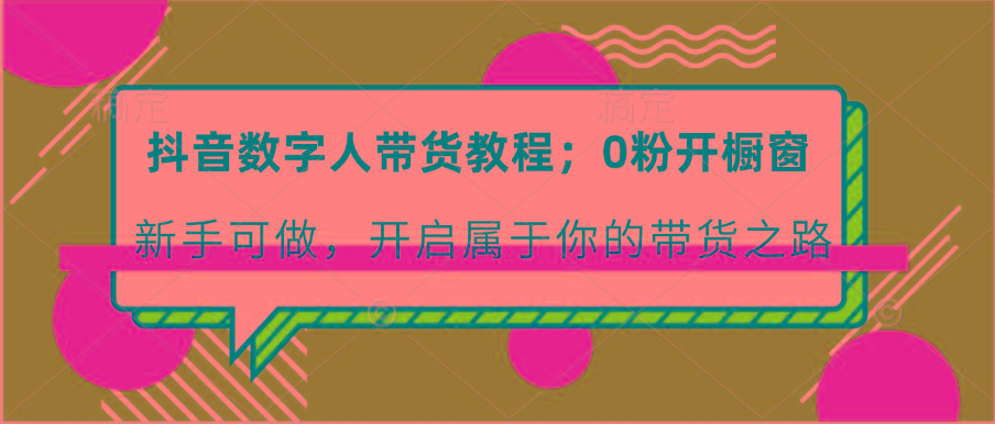 抖音数字人带货教程：0粉开橱窗 新手可做 开启属于你的带货之路-test
