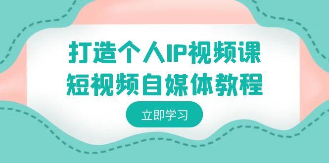 打造个人IP视频课-短视频自媒体教程，个人IP如何定位，如何变现-test