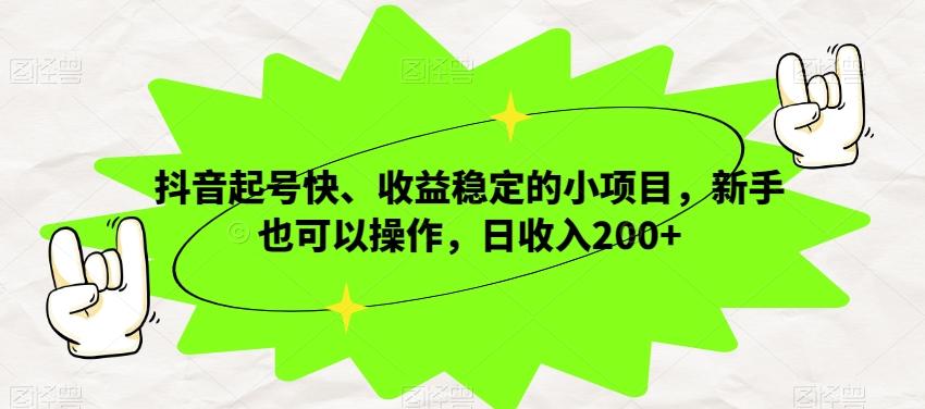 抖音起号快、收益稳定的小项目，新手也可以操作，日收入200+-test