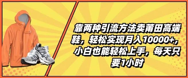 靠两种引流方法卖莆田高端鞋，轻松实现月入1W+，小白也能轻松上手，每天只要1小时【揭秘】-test