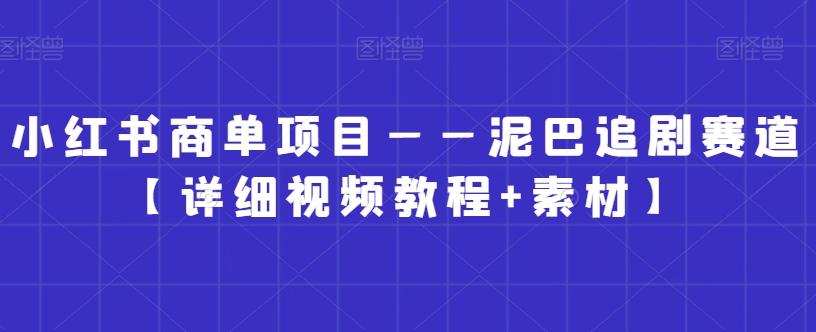小红书商单项目——泥巴追剧赛道【详细视频教程+素材】【揭秘】-test