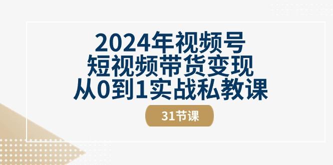 2024年视频号短视频带货变现从0到1实战私教课(30节视频课)-test