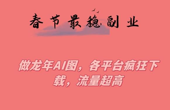 春节期间最稳副业，做龙年AI图，各平台疯狂下载，流量超高【揭秘】-test