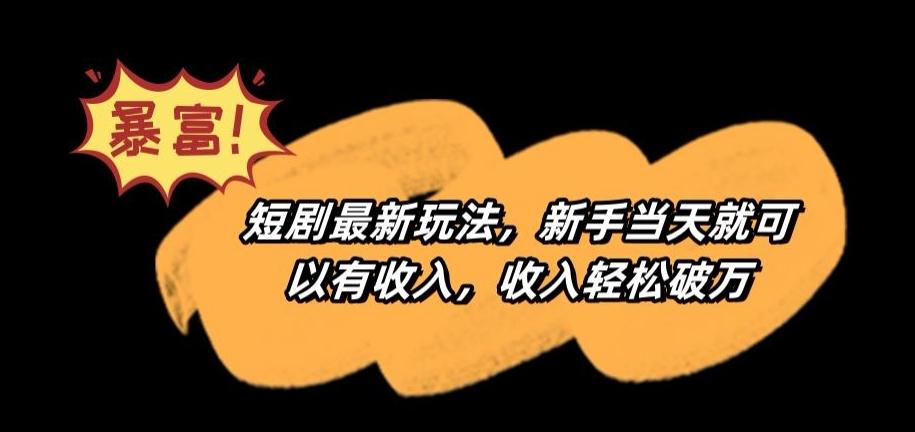 短剧最新玩法，新手当天就可以有收入，收入轻松破万【揭秘】-test