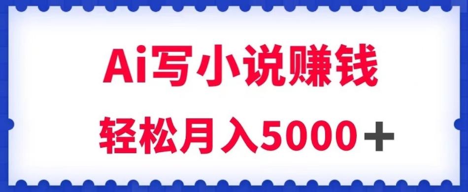 用Ai写原创小说赚钱，每天2-3小时，轻松月入5k＋【揭秘】-test