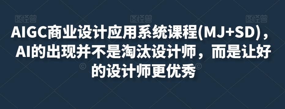AIGC商业设计应用系统课程(MJ+SD)，AI的出现并不是淘汰设计师，而是让好的设计师更优秀-test