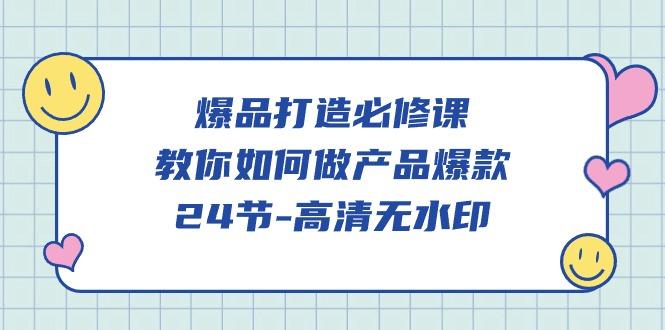 (9739期)爆品 打造必修课，教你如何-做产品爆款(24节-高清无水印)-test