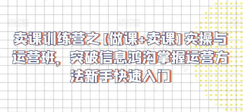 卖课训练营之【做课+卖课】实操与运营班，突破信息鸿沟掌握运营方法新手快速入门-test