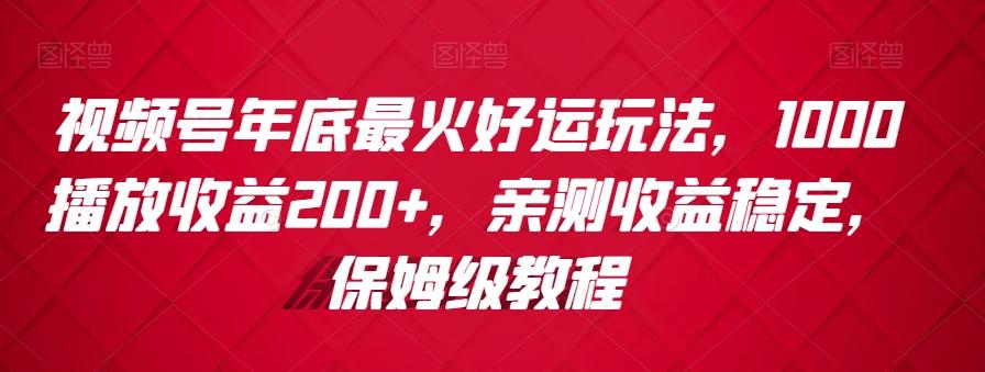 视频号年底最火好运玩法，1000播放收益200+，亲测收益稳定，保姆级教程-test