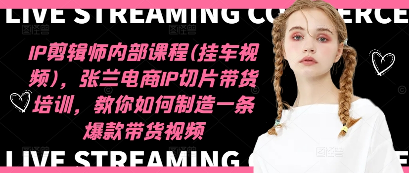 IP剪辑师内部课程(挂车视频)(更新09月)，张兰电商IP切片带货培训，教你如何制造一条爆款带货视频-test