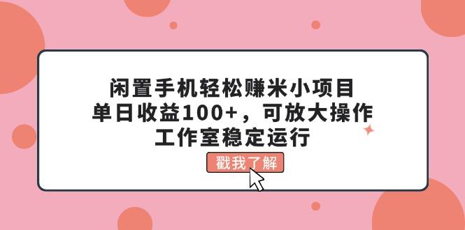 闲置手机轻松赚米小项目，单日收益100+，可放大操作，工作室稳定运行-test