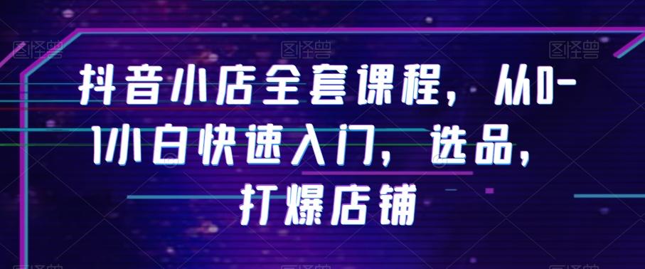 抖音小店全套课程，从0-1小白快速入门，选品，打爆店铺-test