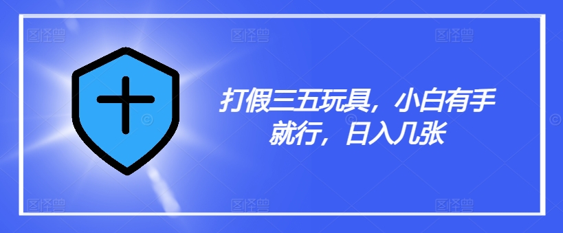 打假三五玩具，小白有手就行，日入几张【仅揭秘】-test