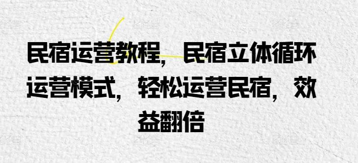民宿运营教程，民宿立体循环运营模式，轻松运营民宿，效益翻倍-test