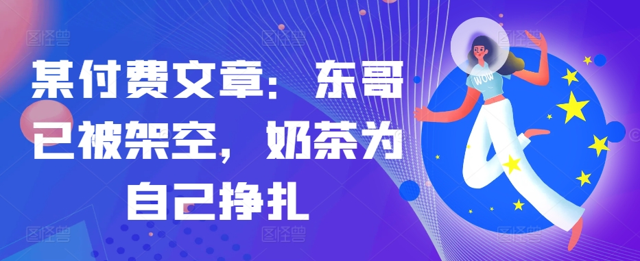 某付费文章：东哥已被架空，奶茶为自己挣扎!!-test