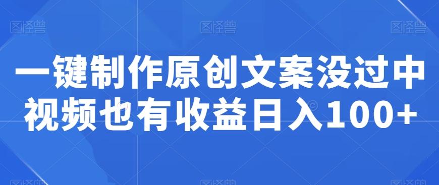 一键制作原创文案没过中视频也有收益日入100+-test
