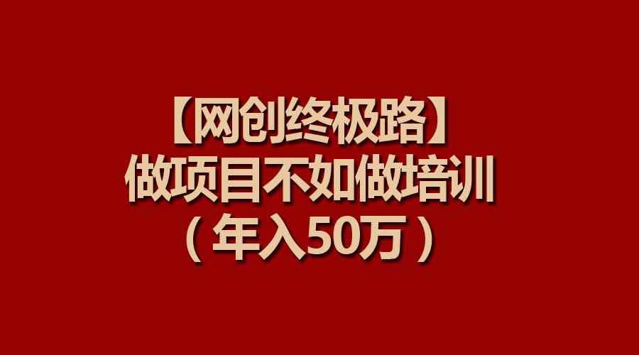 (9550期)【网创终极路】做项目不如做项目培训，年入50万-test